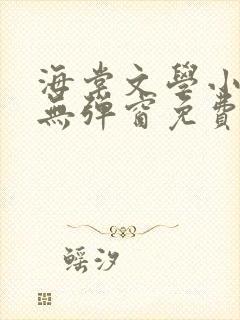 海棠文学小说网无弹窗免费网络小说