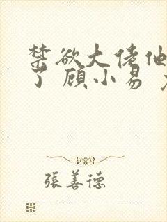 禁欲大佬他沦陷了 顾小易 免费