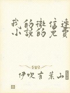 我的微信连三界小说的免费阅读