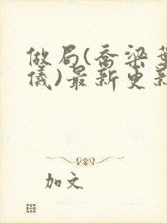 做局(乔梁叶心仪)最新更新