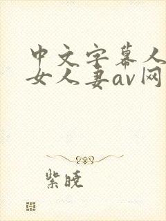 中文字幕人妻熟女人妻av网址