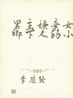 男主嫌弃女主是乡下人的小说