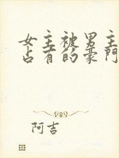 女主被男主强行占有的豪门小说