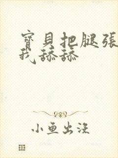 宝贝把腿张开让我舔舔