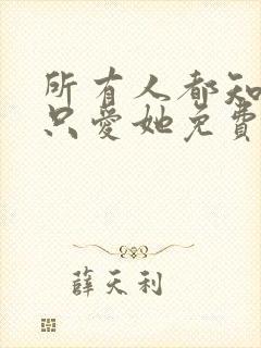 所有人都知道你只爱她免费阅读全文