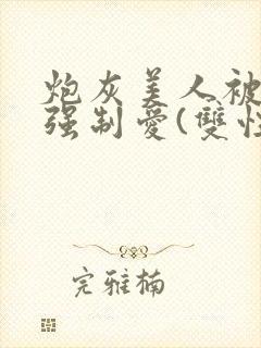 炮灰美人被疯批强制爱(双性/np总受