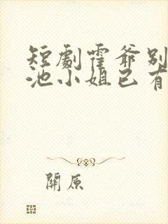 短剧霍爷别虐了池小姐已有新欢免费观看