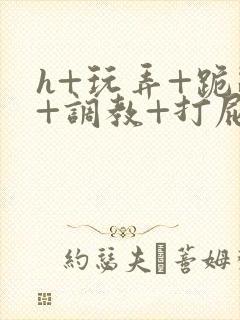 h+玩弄+跪趴+调教+打屁股封面