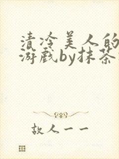 清冷美人的神奇游戏by抹茶冰免费