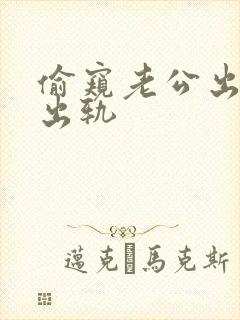 偷窥老公出轨(出轨