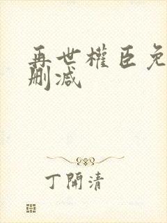 再世权臣免费无删减