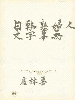 日韩熟妇人妻中文字幕无