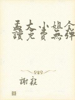 孟大小姐全文阅读免费无弹窗小说