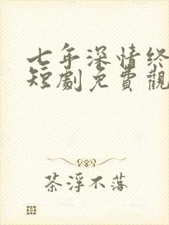 七年深情终成悔短剧免费观看