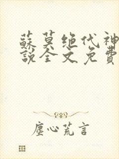 苏莫绝代神主小说全文免费阅读笔趣阁