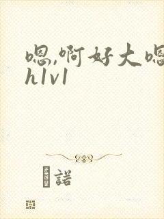 嗯,啊好大嗯呐h1v1