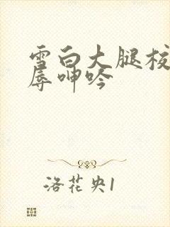 雪白大腿校花屈辱呻吟