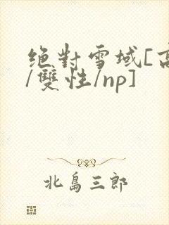 绝对雪域[高h/双性/np]