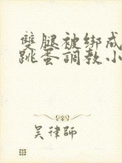 双腿被绑成m型跳蛋调教小说