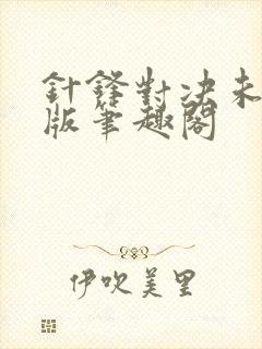 针锋对决未删减版笔趣阁