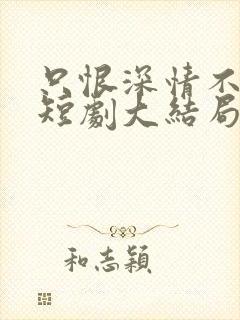 只恨深情不识鸢短剧大结局