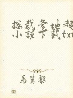 总裁爹地超凶猛小说下载txt