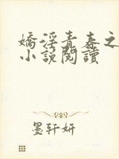 娇淫青春之放纵小说阅读