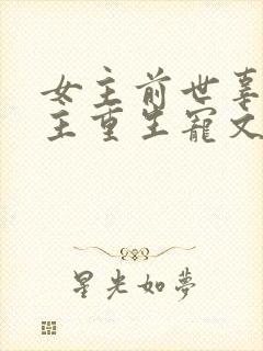 女主前世辜负男主重生宠文古言