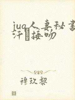 juq人妻秘书汗と接吻