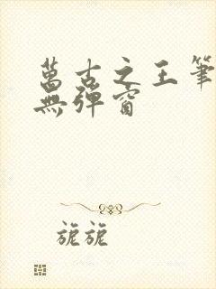 万古之王笔趣阁无弹窗