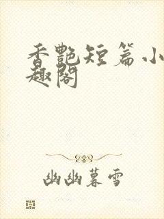 香艳短篇小说笔趣阁