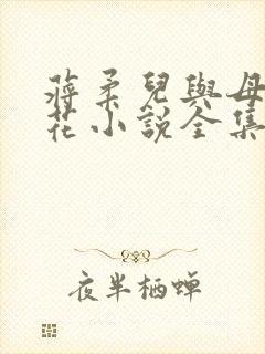 蒋柔儿与母畜校花小说全集免费阅读