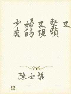 少妇又紧又骚又爽的视频