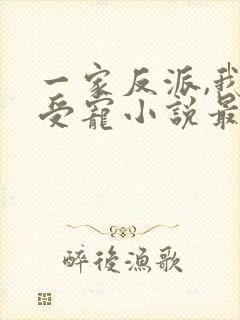 一家反派,我最受宠小说最新章节