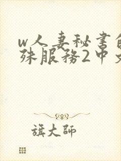 w人妻秘书的特殊服务2中文字幕