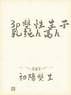 3p双性生子产乳纯h高h