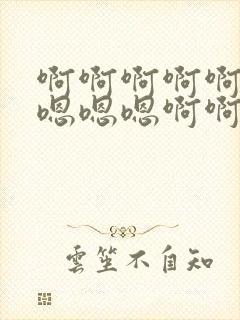 啊啊啊啊啊嗯嗯嗯嗯嗯啊啊