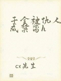 千金被仇人调教成禁脔h