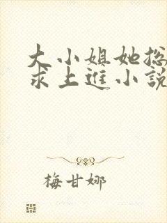 大小姐她总是不求上进小说免费阅读全文