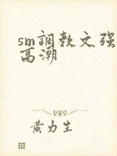 sm调教文强制高潮