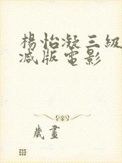 杨怡凝三级无删减版电影