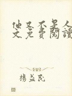 他又不是人了全文免费阅读