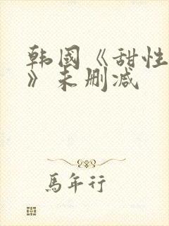 韩国《甜性涩爱》未删减