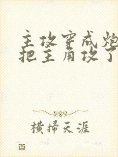 主攻穿成炮灰后把主角攻了免费全文阅读