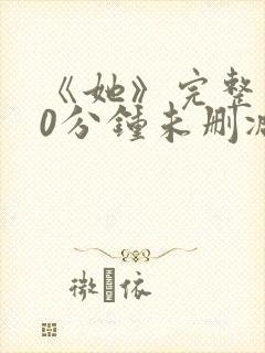 《她》完整130分钟未删减版本