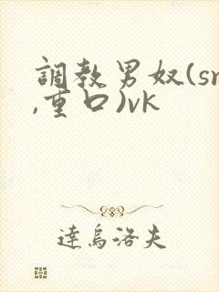 调教男奴(sm,重口)vk