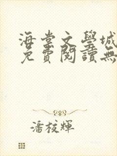 海棠文学城小说免费阅读无弹窗