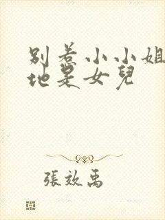 别惹小小姐她爹地是女儿封面