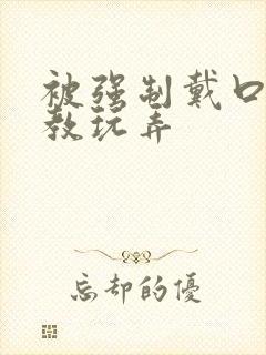 被强制戴口球调教玩弄