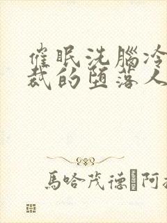 催眠洗脑冷艳总裁的堕落人生小说